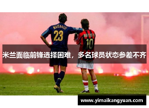 米兰面临前锋选择困难，多名球员状态参差不齐