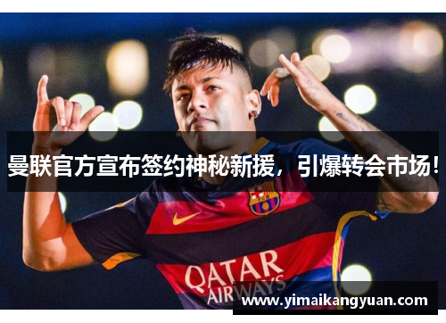 曼联官方宣布签约神秘新援，引爆转会市场！